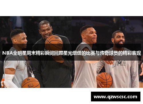 NBA全明星周末精彩瞬间回顾星光熠熠的比赛与传奇球员的精彩表现