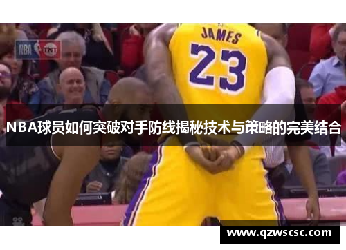 NBA球员如何突破对手防线揭秘技术与策略的完美结合